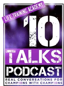 Life Training Academy - 10 Talks, Real Conversations for Champions with Champions